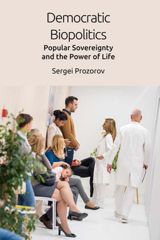 Democratic Biopolitics: Popular Sovereignty and the Power of Life by Sergei Prozorov