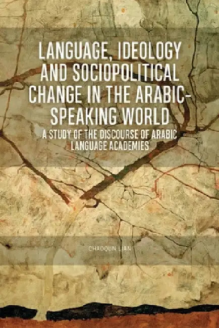 Language, Ideology and Sociopolitical Change in the Arabic-Speaking World: A Study of the Discourse of Arabic Language Academies by Chaoqun Lian