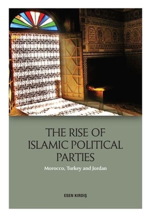 The Rise of Islamic Political Parties: Morocco Turkey and Jordan by Esen Kirdi