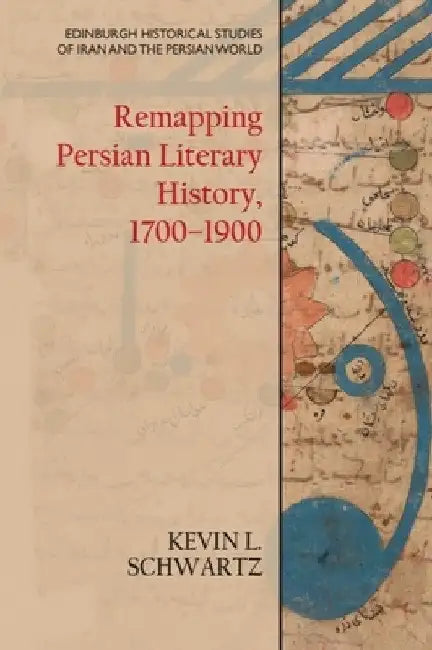 Remapping Persian Literary History, 1700-1900 by Kevin L. Schwartz