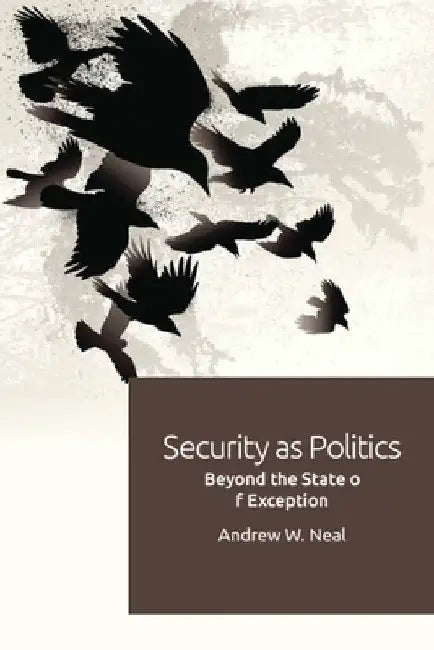 Security as Politics: Beyond the State of Exception by Andrew W. Neal