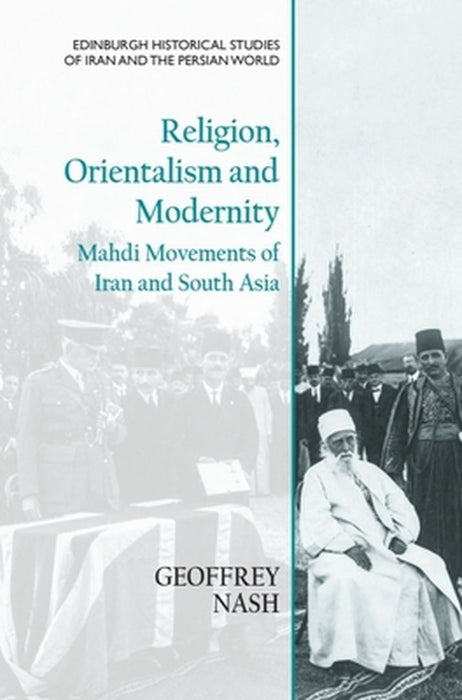 Religion Orientalism and Modernity: Mahdi Movements of Iran and South Asia by Geoffrey Nash