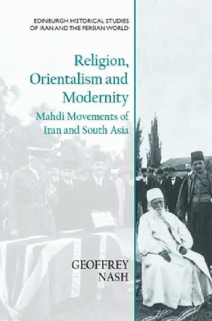 Religion, Orientalism and Modernity: Mahdi Movements of Iran and South Asia by Geoffrey Nash