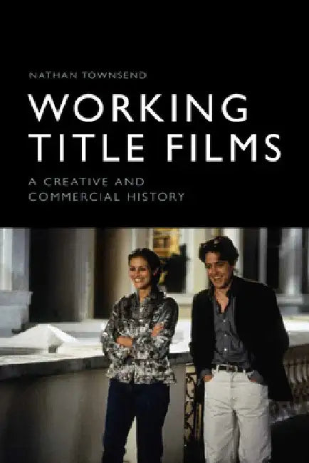 Working Title Films: A Creative and Commercial History by Nathan Townsend