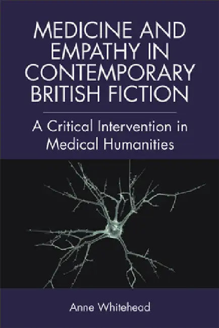 Medicine and Empathy in Contemporary British Fiction: A Critical Intervention in Medical Humanities by Anne Whitehead