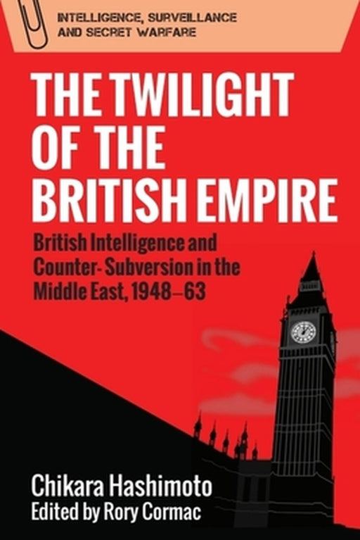 The Twilight of the British Empire: British Intelligence and Counter-Subversion in the Middle East 1948– by Chikara Hashimoto