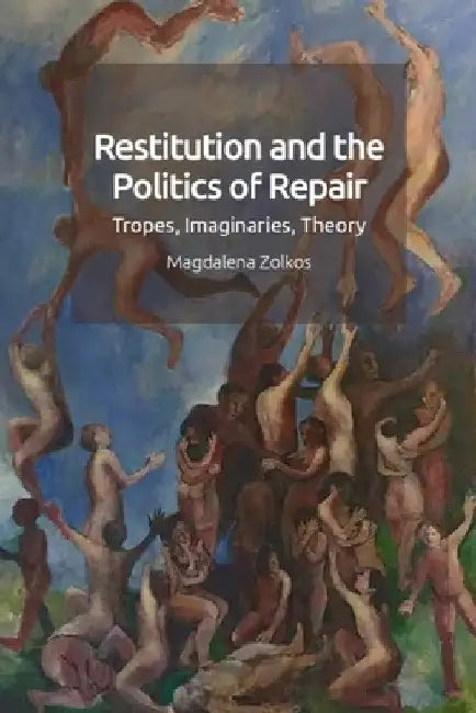 Restitution and the Politics of Repair: Tropes, Imaginaries, Theory by Magdalena Zolkos
