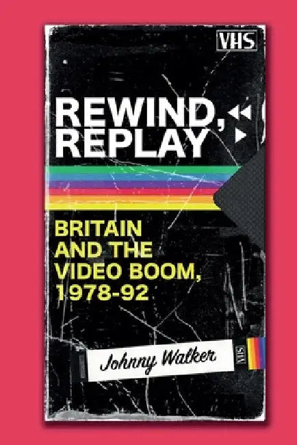 Rewind, Replay: Britain and the Video Boom, 1978-1992 by Johnny Walker