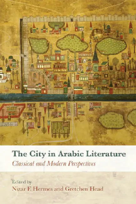 The City in Arabic Literature: Classical and Modern Perspectives by Nizar F. Hermes