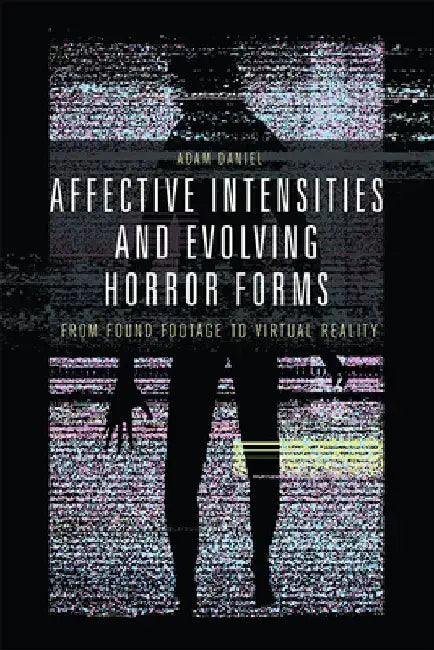 Affective Intensities and Evolving Horror Forms: From Found Footage to Virtual Reality by Daniel, Adam