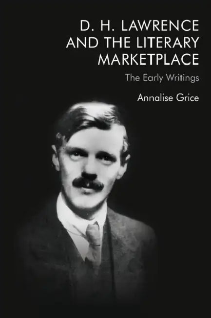 D. H. Lawrence and the Literary Marketplace: The Early Writings by Annalise Grice