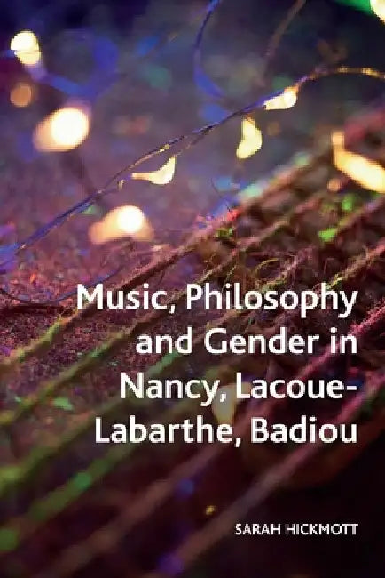 Music, Philosophy and Gender in Nancy, Lacoue-Labarthe, Badiou by Sarah Hickmott