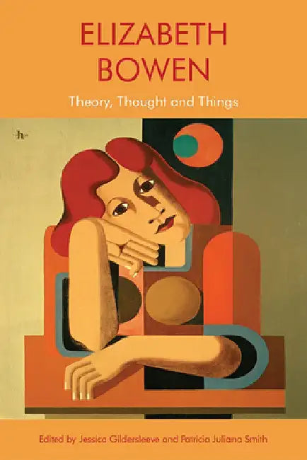 Elizabeth Bowen: Theory, Thought and Things by Jessica Gildersleeve
