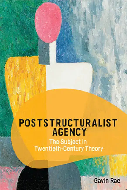 Poststructuralist Agency: The Subject in Twentieth-Century Theory by Gavin Rae