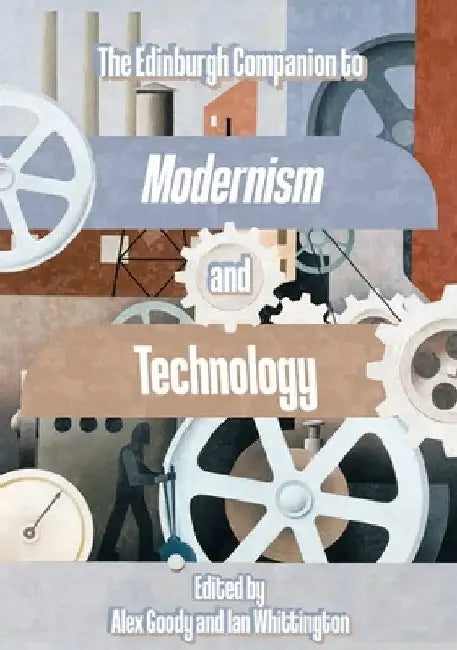 The Edinburgh Companion to Modernism and Technology by Alex Goody