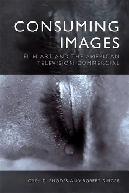 Consuming Images: Film Art and the American Television Commercial by Gary D. Rhodes