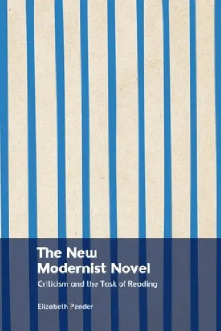 The New Modernist Novel: Criticism and the Task of Reading by Elizabeth Pender