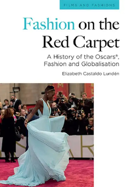 Fashion on the Red Carpet: A History of the Oscars® Fashion and Globalisation by Lundén, Elizabeth Castaldo