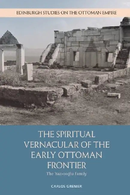 The Spiritual Vernacular of the Early Ottoman Frontier: The Yazıcıoğlu Family by Carlos Grenier