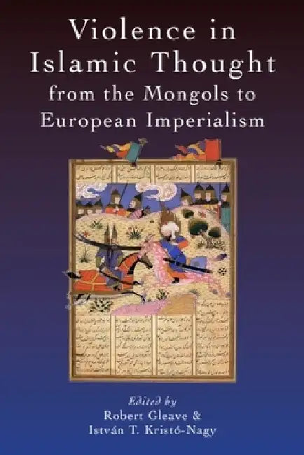 Violence in Islamic Thought from the Mongols to European Imperialism by Robert Gleave