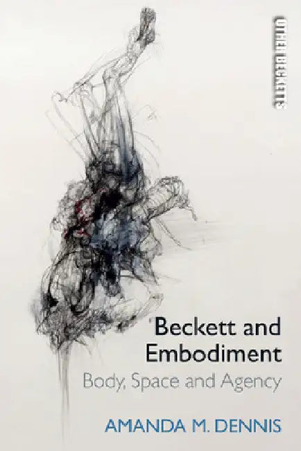 Beckett and Embodiment: Body, Space, Agency by Amanda M. Dennis