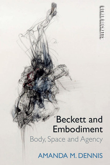 Beckett and Embodiment: Body Space and Agency by Amanda M. Dennis
