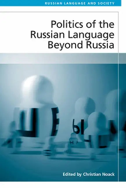 Politics of the Russian Language Beyond Russia by Christian Noack