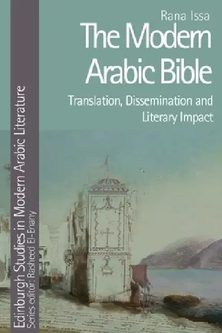 The Modern Arabic Bible: Translation, Dissemination and Literary Impact by Rana Issa