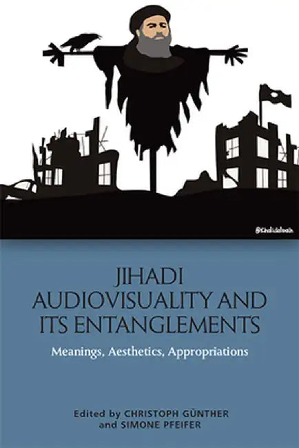 Jihadi Audiovisuality and its Entanglements: Meanings Aesthetics Appropriations by Christoph Günther