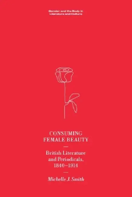 Consuming Female Beauty: British Literature and Periodicals, 1840-1914