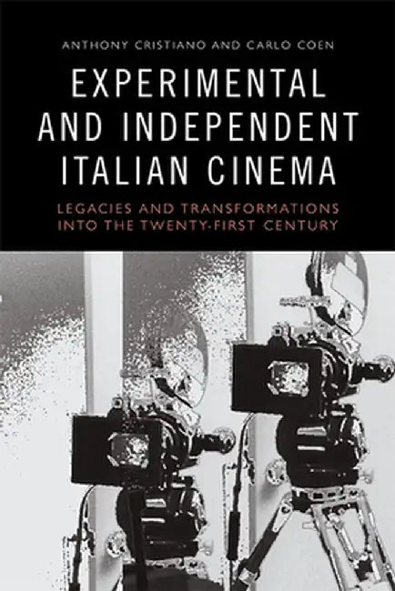 Experimental and Independent Italian Cinema: Legacies and Transformations into the Twenty-First Century by Anthony Cristiano