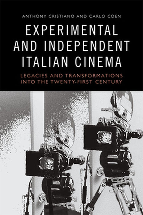 Experimental and Independent Italian Cinema: Legacies and Transformations into the Twenty-First Century by Anthony Cristiano