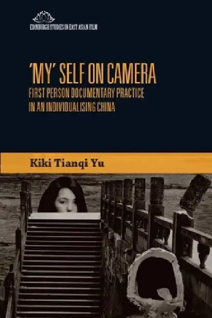 'my' Self on Camera: First Person Documentary Practice in an Individualising China by Kiki Tianqi Yu