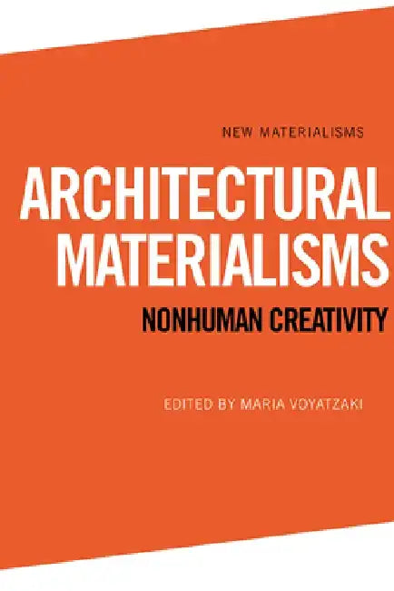Architectural Materialisms: Nonhuman Creativity by Maria Voyatzaki
