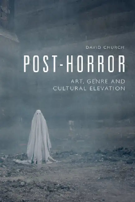 Post-Horror: Art, Genre and Cultural Elevation by David Church