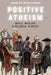 Positive Atheism: Bayle, Meslier, d'Holbach, Diderot by Devellennes, Charles