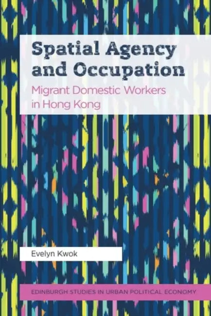 Spatial Agency and Occupation: Migrant Domestic Workers in Hong Kong by Evelyn Kwok