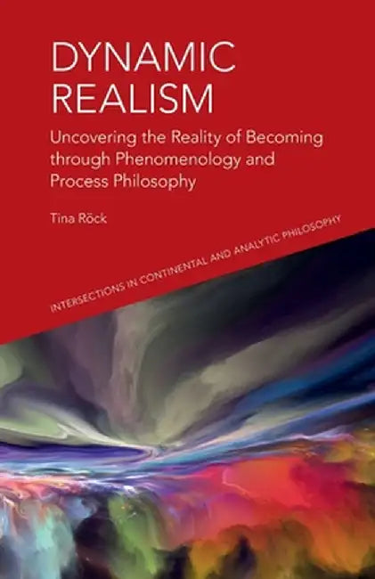 Dynamic Realism: Uncovering the Reality of Becoming through Phenomenology and Process Philosophy by Tina Rock