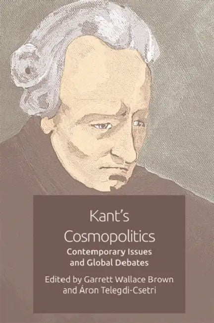 Kant's Cosmopolitics: Contemporary Issues and Global Debates by Garrett Wallace Brown, Áron Telegdi-Csetri