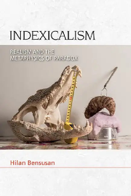 Indexicalism: The Metaphysics of Paradox by Hilan Bensusan