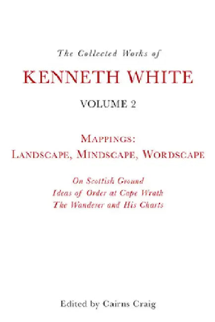 The Collected Works of Kenneth White, Volume 2: Mappings: Landscape, Mindscape, Wordscape by Kenneth White