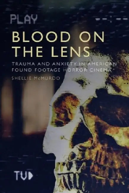 Blood on the Lens: Trauma and Anxiety in American Found Footage Horror Cinema by Shellie McMurdo
