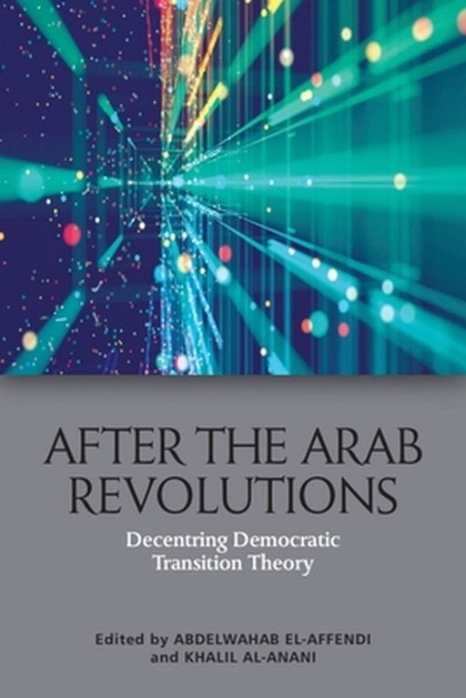 After the Arab Revolutions: Decentring Democratic Transition Theory by Abdelwahab El-Affendi