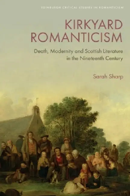 Kirkyard Romanticism: Death, Modernity and Scottish Literature in the Nineteenth Century by Sarah Sharp