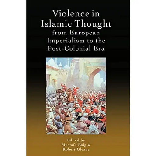Violence in Islamic Thought from European Imperialism to the Post-Colonial Era by Baig, Mustafa