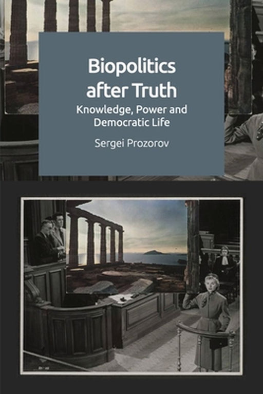 Biopolitics After Truth: Knowledge Power and Democratic Life by Sergei Prozorov