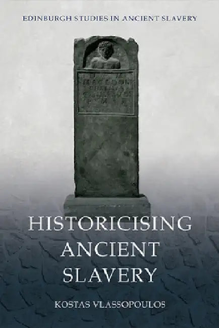 Historicising Ancient Slavery by Kostas Vlassopoulos