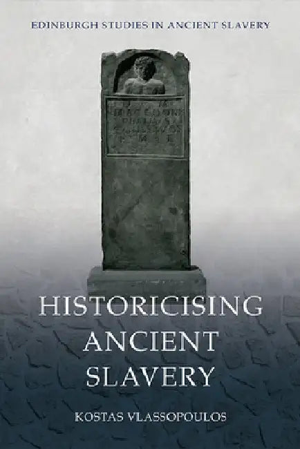 Historicising Ancient Slavery by Kostas Vlassopoulos