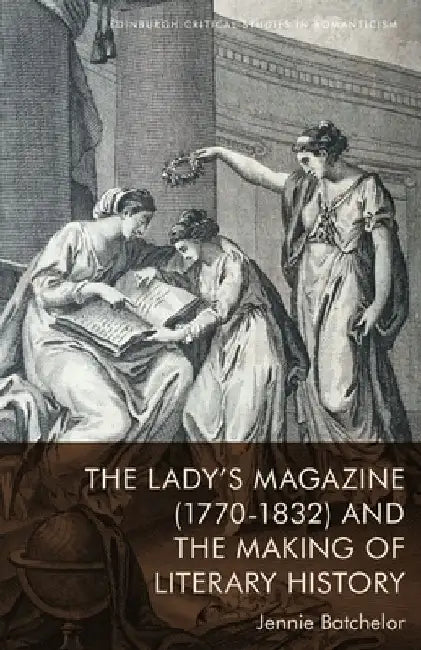 The Lady's Magazine (1770-1832) and the Making of Literary History by Jennie Batchelor