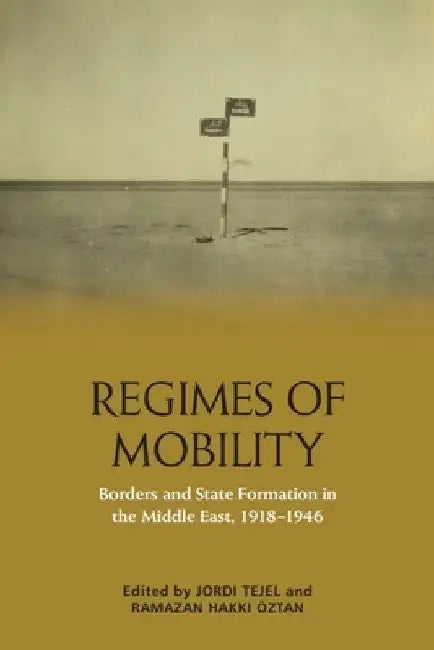 Regimes of Mobility: Borders and State Formation in the Middle East, 1918-1946 by Jordi Tejel